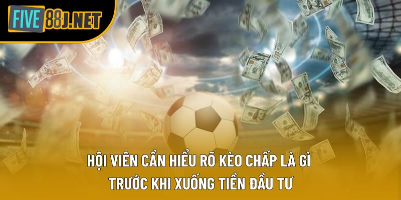 Hội viên cần hiểu rõ kèo chấp là gì trước khi xuống tiền đầu tư