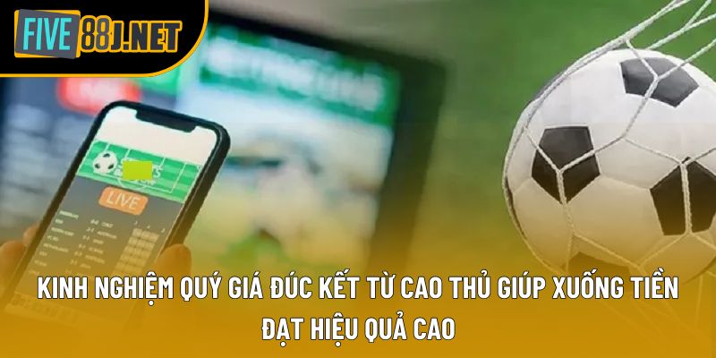 Kinh nghiệm quý giá đúc kết từ cao thủ giúp xuống tiền đạt hiệu quả cao