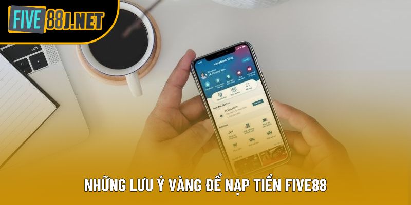 Những lưu ý vàng để nạp tiền Five88