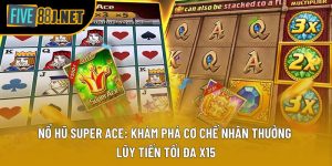 Nổ Hũ Super Ace: Khám Phá Cơ Chế Nhân Thưởng Lũy Tiến Tối Đa x15
