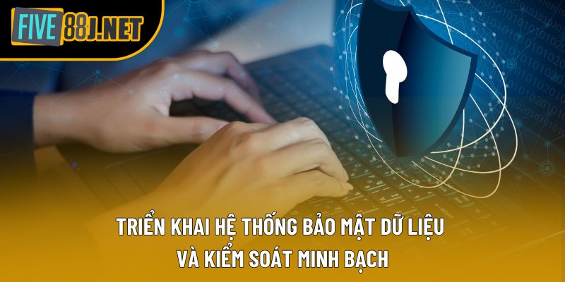 Triển khai hệ thống bảo mật dữ liệu và kiểm soát minh bạch